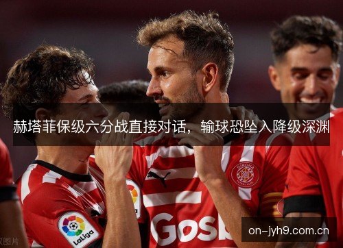 赫塔菲保级六分战直接对话，输球恐坠入降级深渊